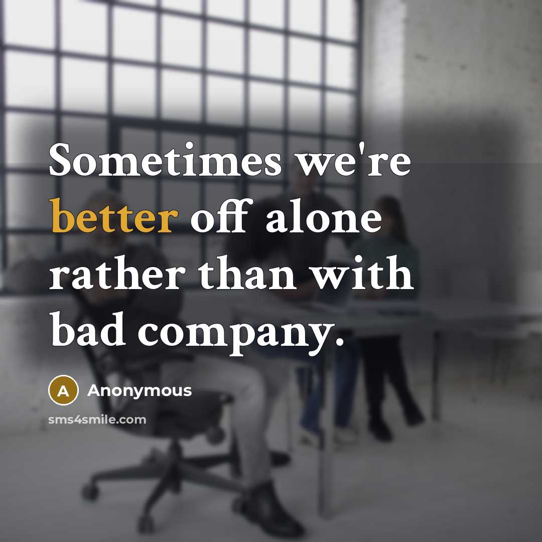 “Sometimes we're better off alone rather than with bad company.” quote by Anonymous