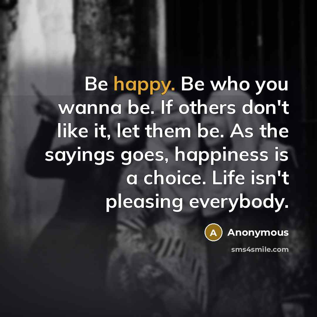 “Be happy. Be who you wanna be. If others don't…” quote by Anonymous