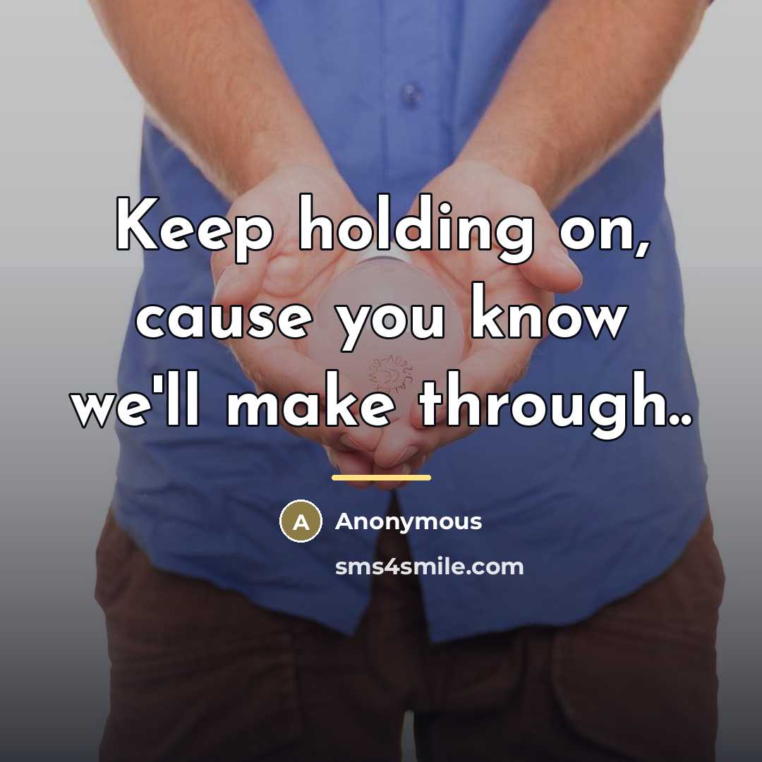 “Keep holding on, cause you know we'll make through..…” quote by Anonymous