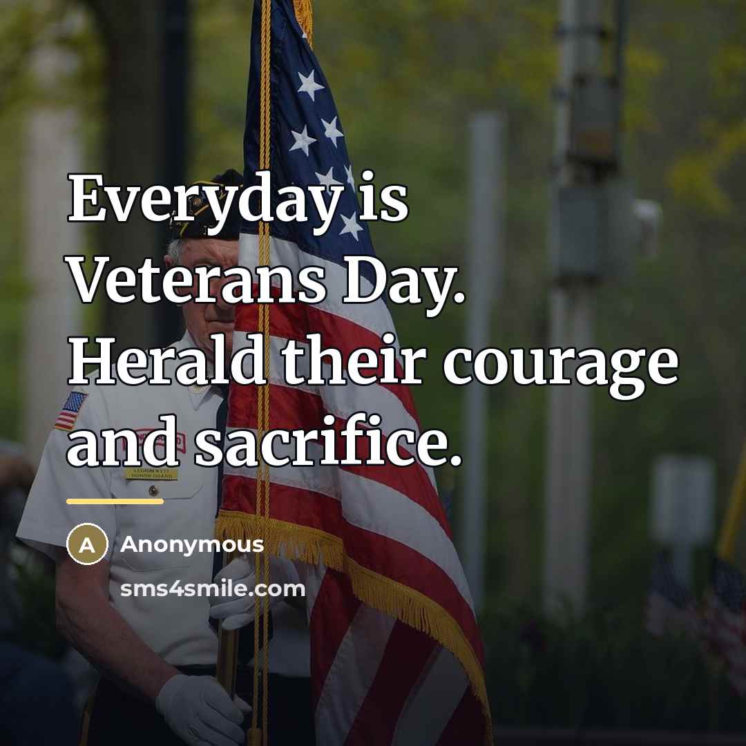 “Everyday is Veterans Day. Herald their courage and sacrifice.…” quote by Anonymous