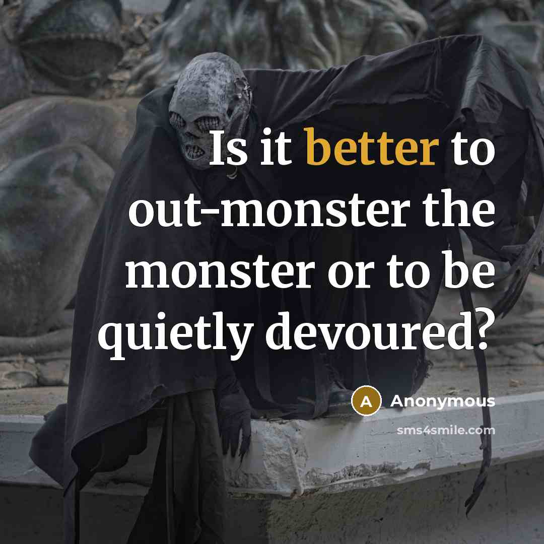 “Is it better to out-monster the monster or to be quietly devoured?” quote by Anonymous