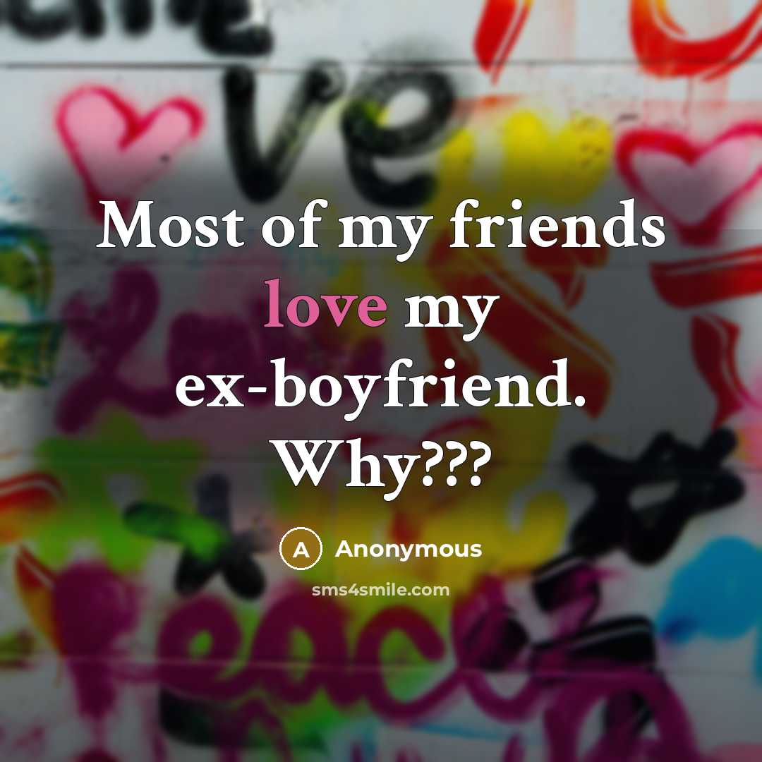 “Most of my friends love my ex-boyfriend. Why???…” quote by Anonymous