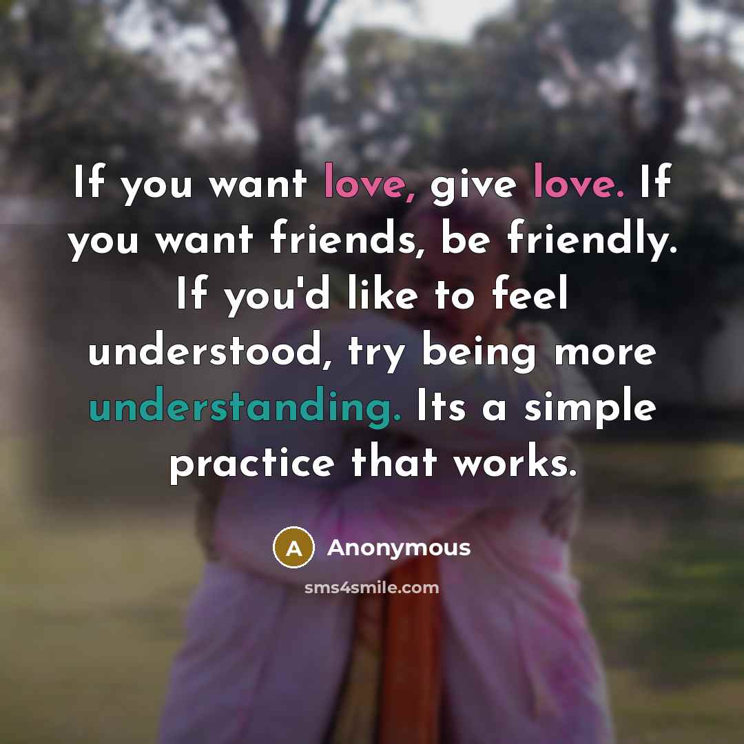 “If you want love, give love. If you want friends,…” quote by Anonymous