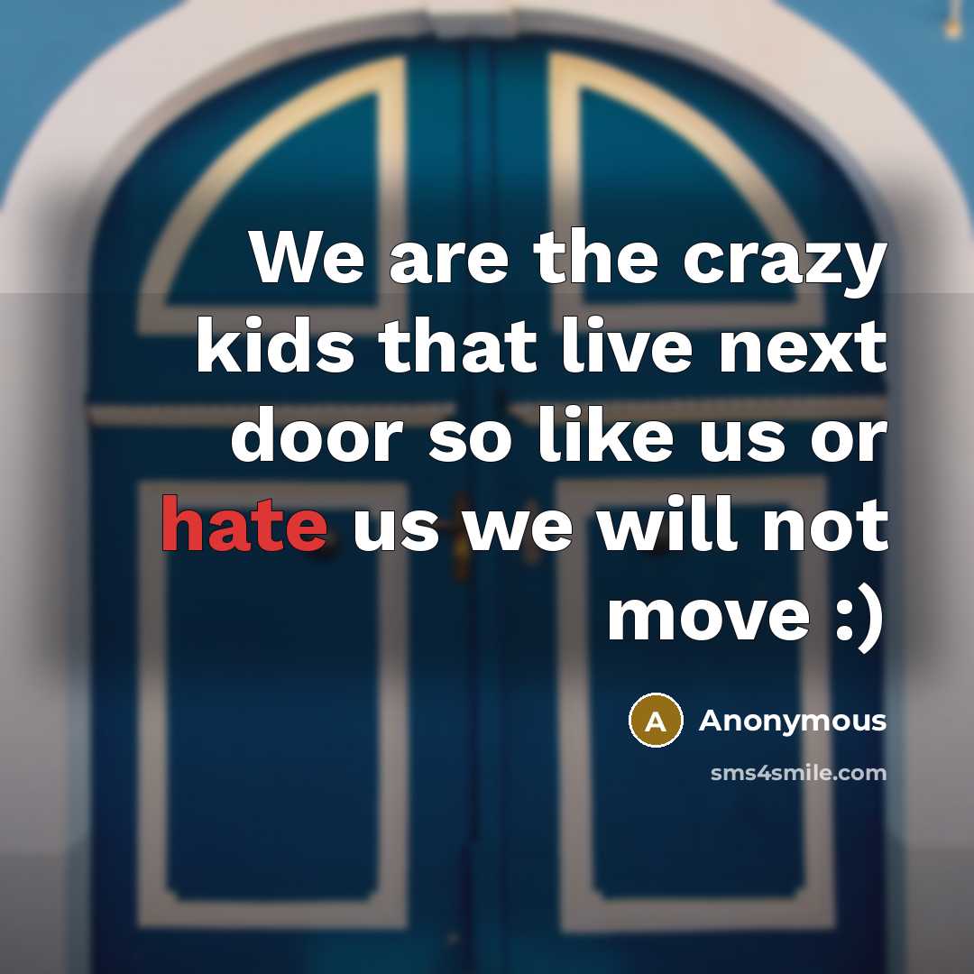 “We are the crazy kids that live next door so…” quote by Anonymous
