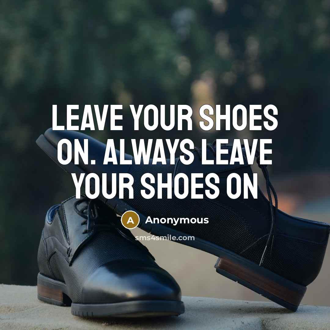 “Leave your shoes on. Always leave your shoes on…” quote by Anonymous