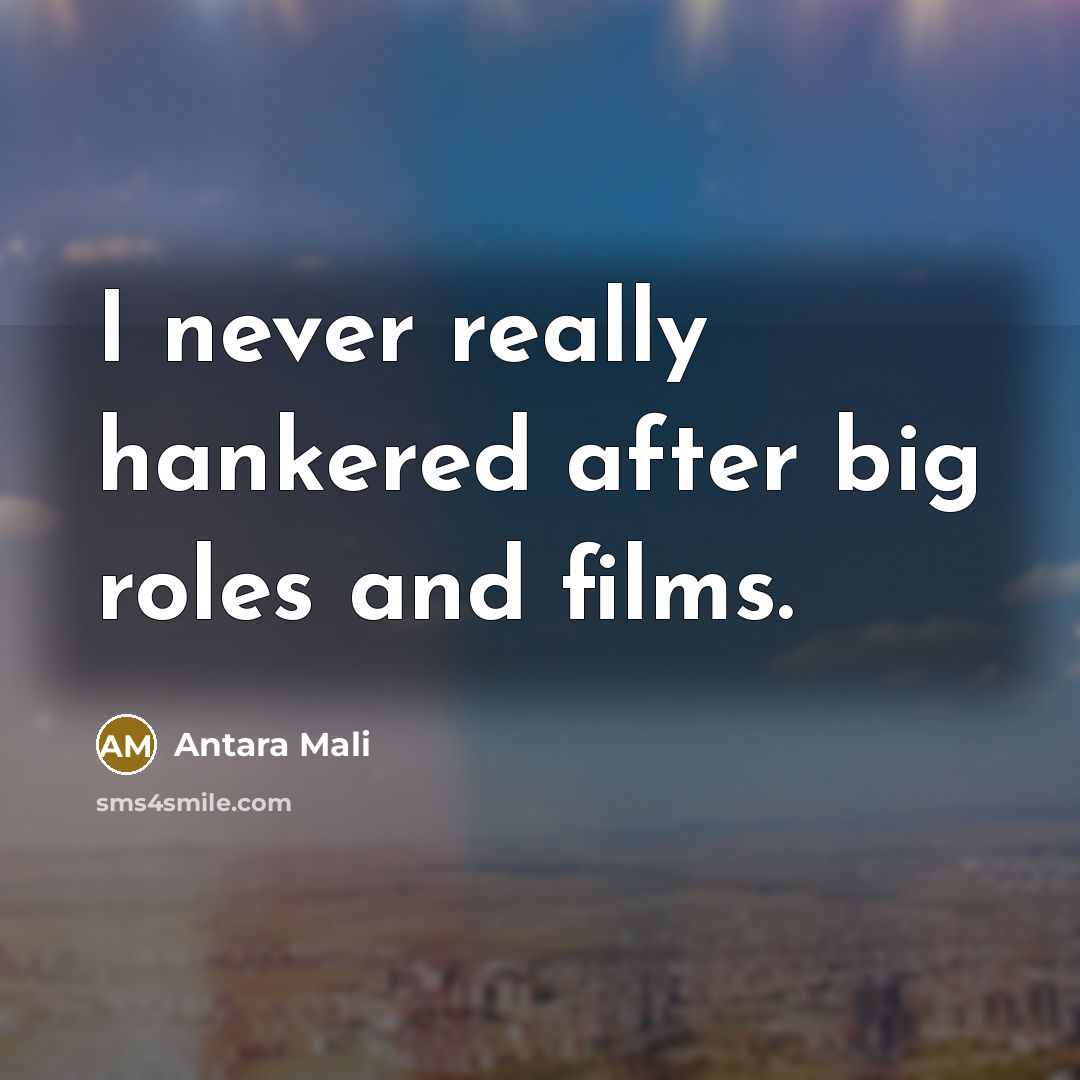“I never really hankered after big roles and films.…” quote by Antara Mali