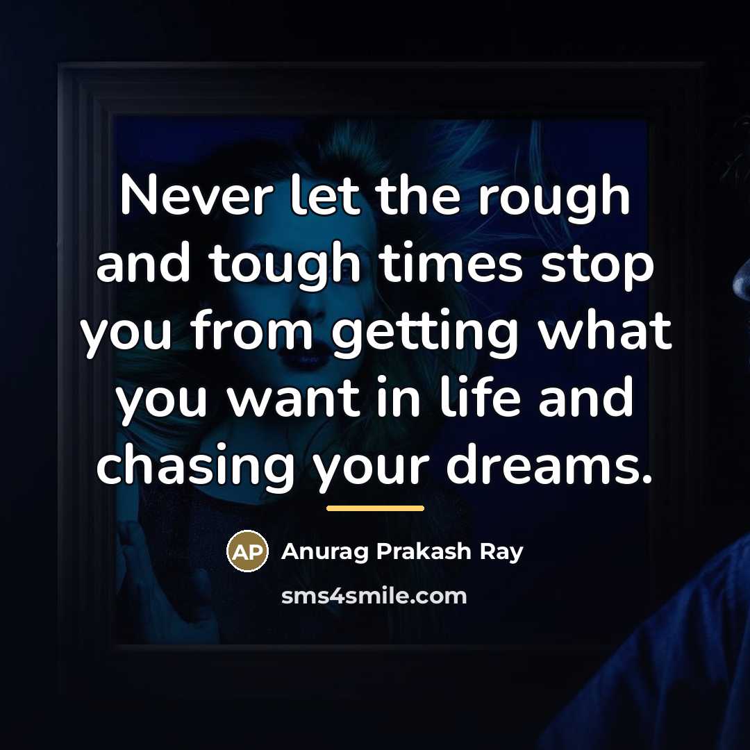 “Never let the rough and tough times stop you from…” quote by Anurag Prakash Ray