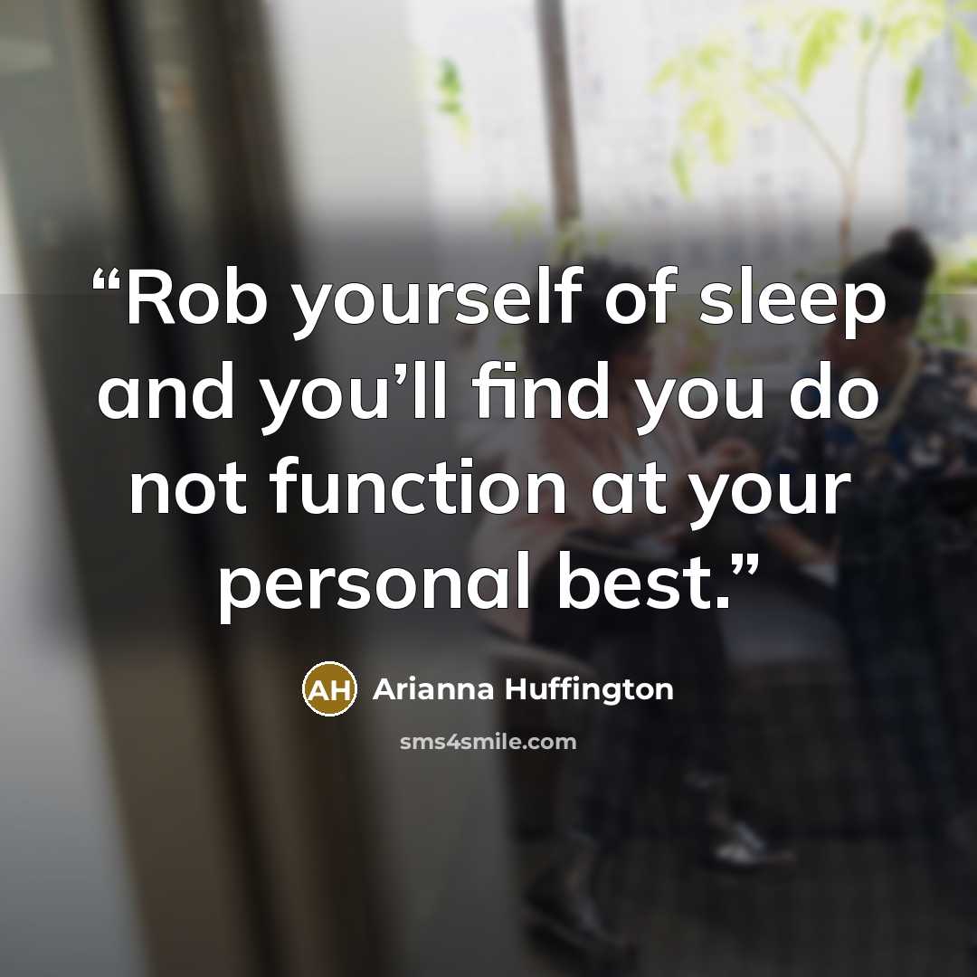 “Rob yourself of sleep and you’ll find you do not function at your personal best.” quote by Arianna Huffington