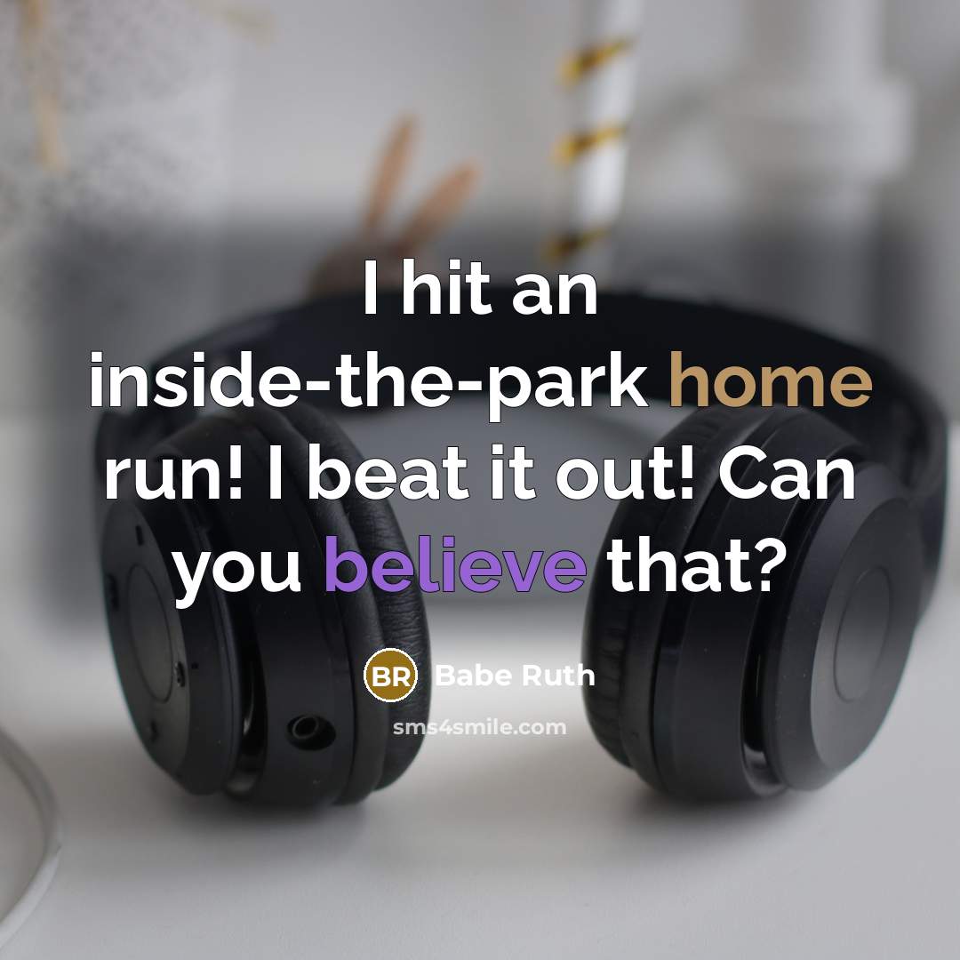 “I hit an inside-the-park home run! I beat it out! Can you believe that?” quote by Babe Ruth