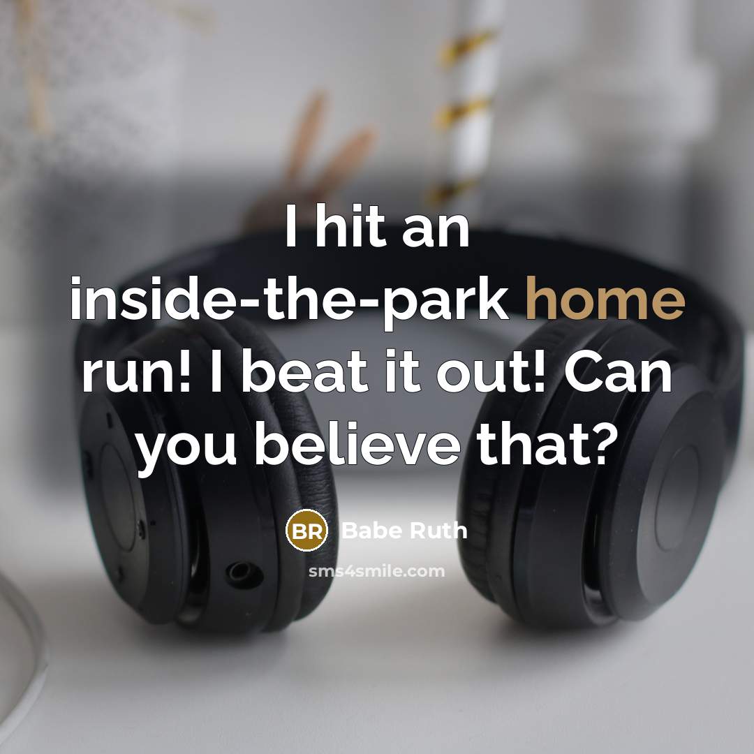 “I hit an inside-the-park home run! I beat it out!…” quote by Babe Ruth