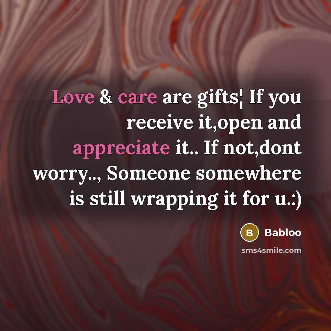 “Love & care are gifts¦ If you receive it,open and appreciate it.. If not,dont worry.., Someone somewhere is still wrapping it for u.:)” quote by Babloo