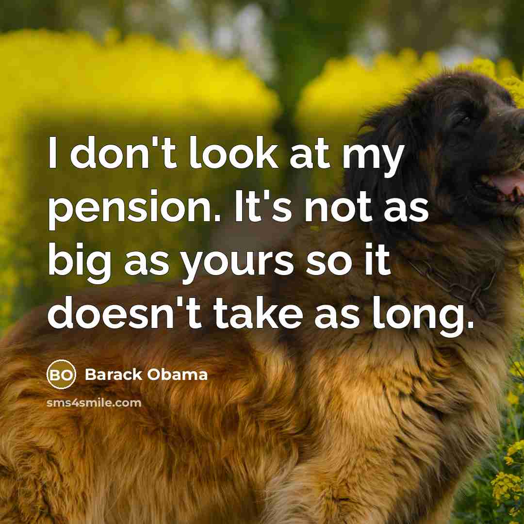 “I don't look at my pension. It's not as big…” quote by Barack Obama