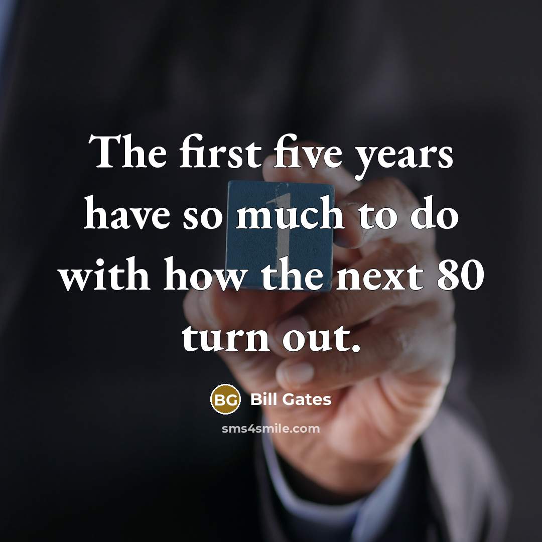 “The first five years have so much to do with…” quote by Bill Gates