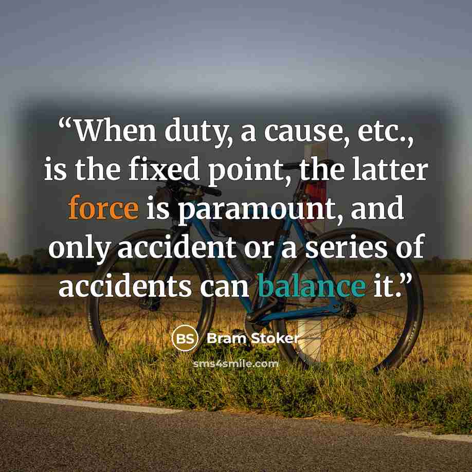 “When duty, a cause, etc., is the fixed point, the latter force is paramount, and only accident or a series of accidents can balance it.” quote by Bram Stoker