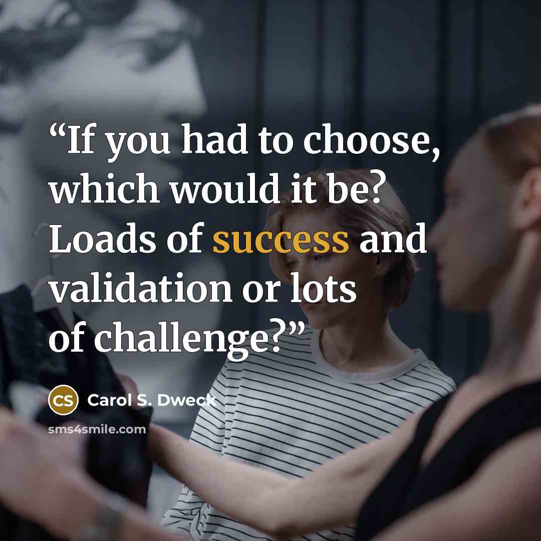 “If you had to choose, which would it be? Loads of success and validation or lots of challenge?” quote by Carol S. Dweck