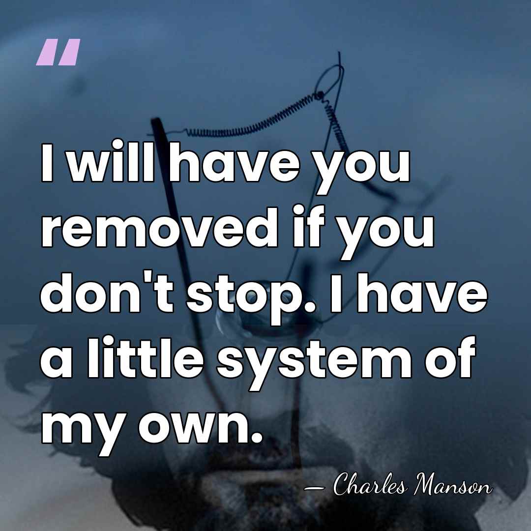 I will have you removed if you don't stop. I have a&hellip; - Charles Manson