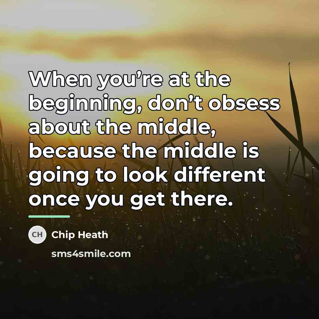 “When you’re at the beginning, don’t obsess about the middle,…” quote by Chip Heath