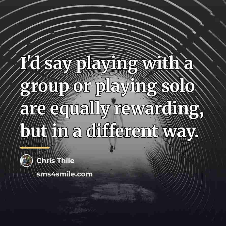“I'd say playing with a group or playing solo are…” quote by Chris Thile