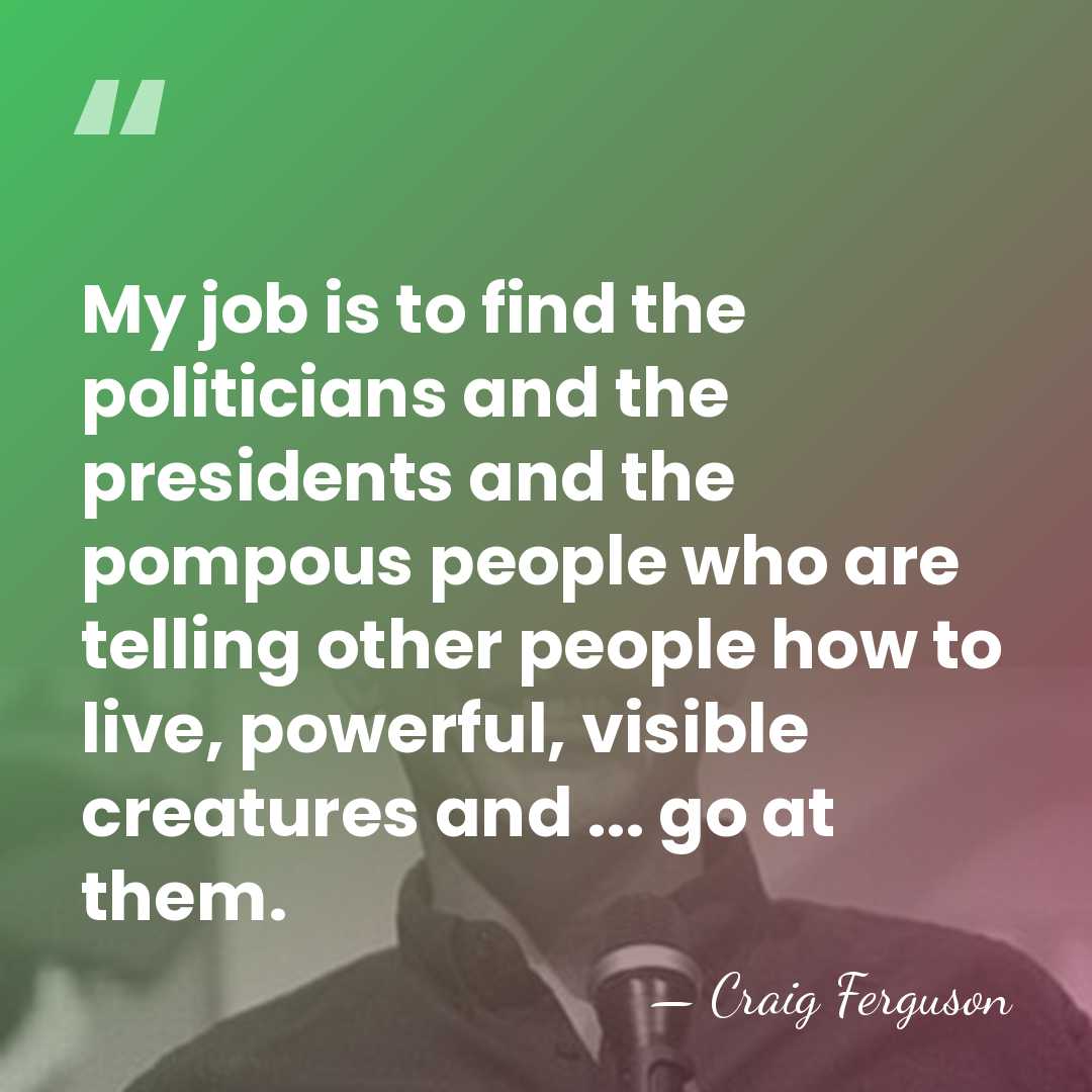 My job is to find the politicians and the presidents and the&hellip; - Craig Ferguson