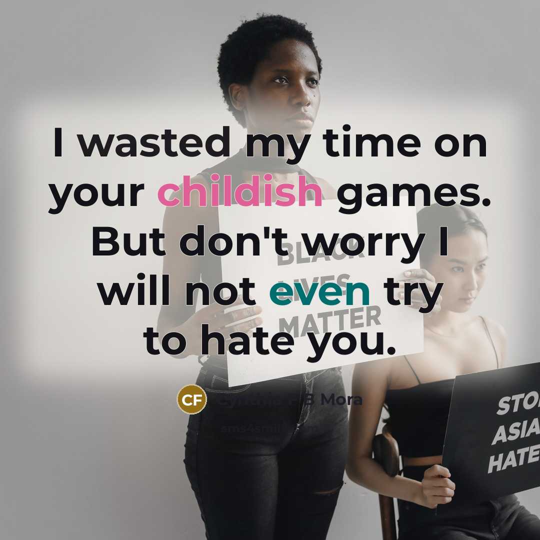 “I wasted my time on your childish games. But don't worry I will not even try to hate you.” quote by Cynthia F B Mora