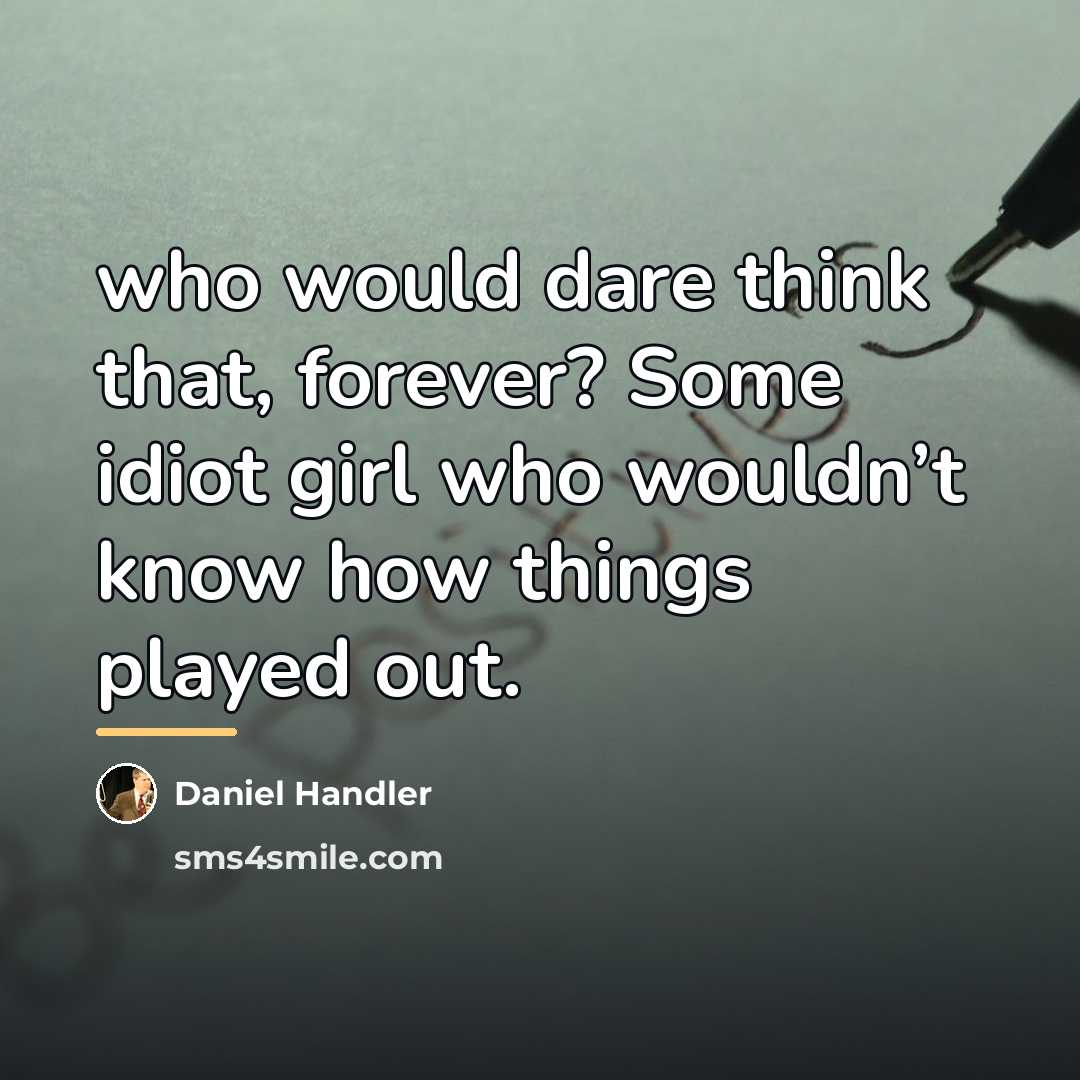 “who would dare think that, forever? Some idiot girl who…” quote by Daniel Handler