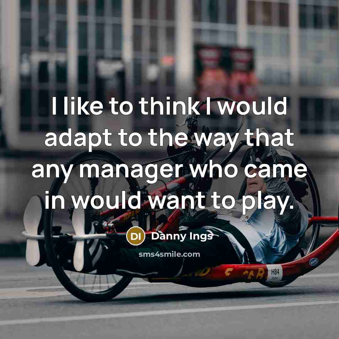 “I like to think I would adapt to the way…” quote by Danny Ings
