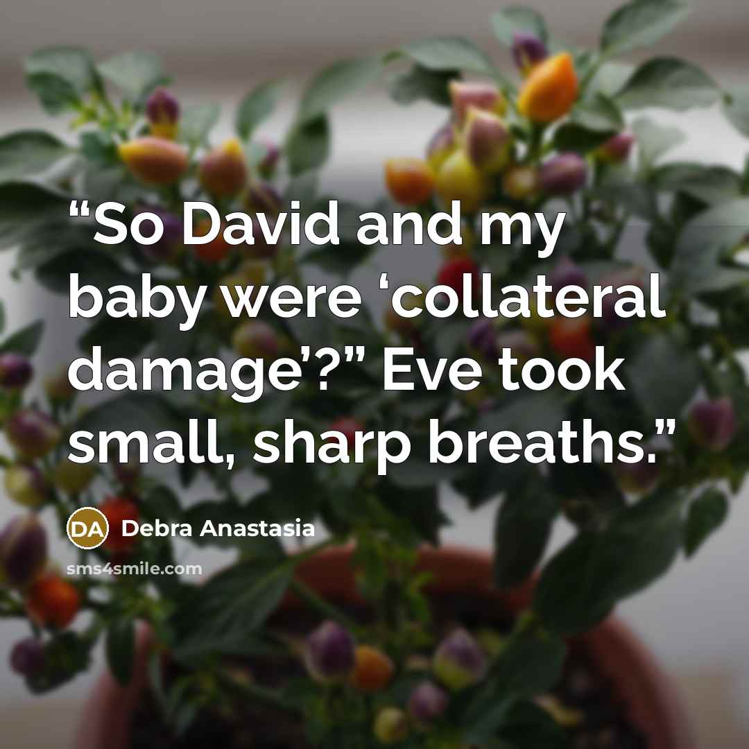 “So David and my baby were ‘collateral damage’?” Eve took small, sharp breaths.” quote by Debra Anastasia