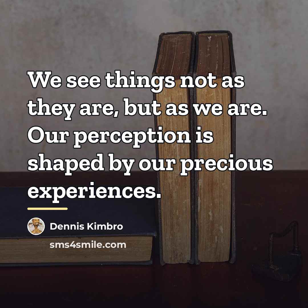 “We see things not as they are, but as we…” quote by Dennis Kimbro