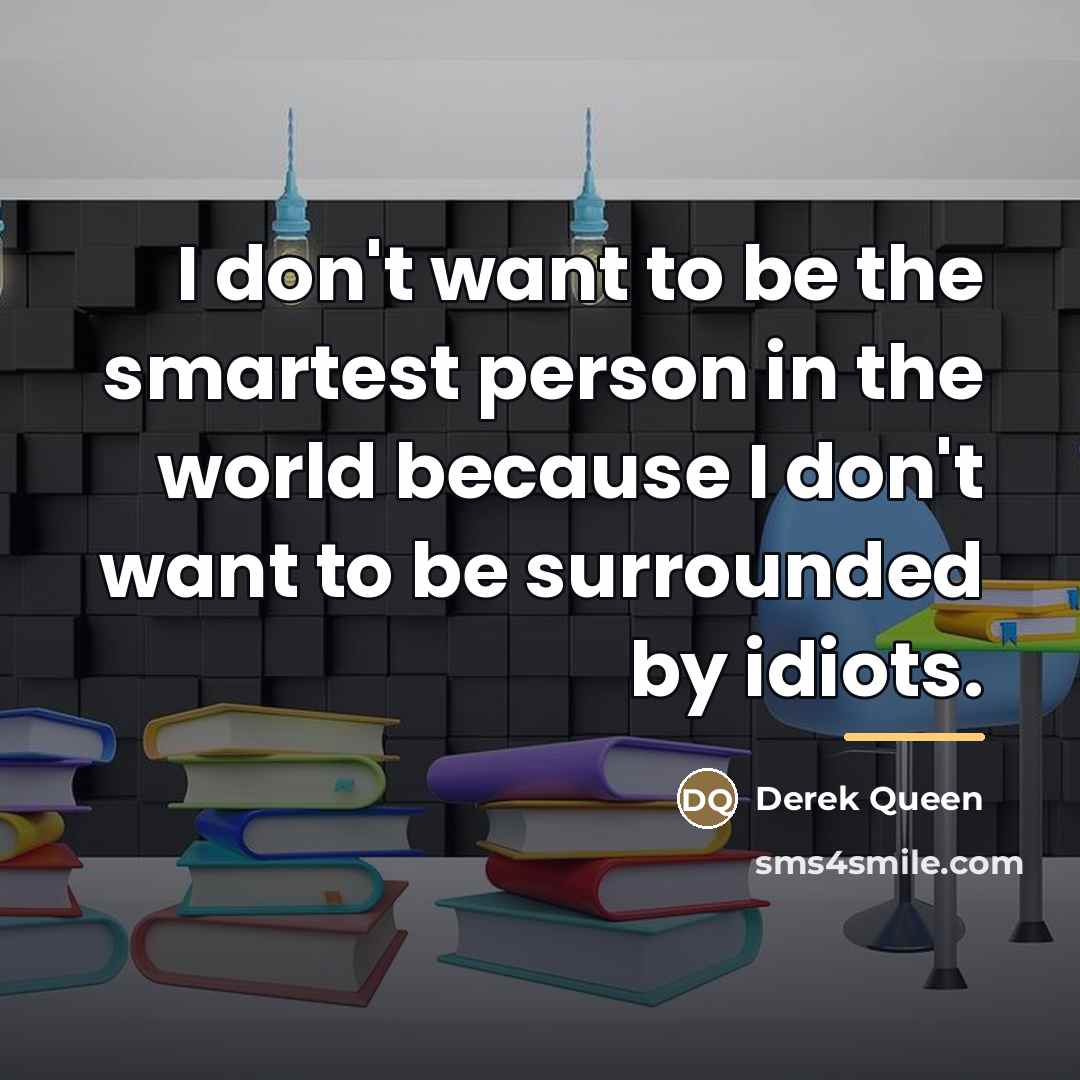 “I don't want to be the smartest person in the…” quote by Derek Queen