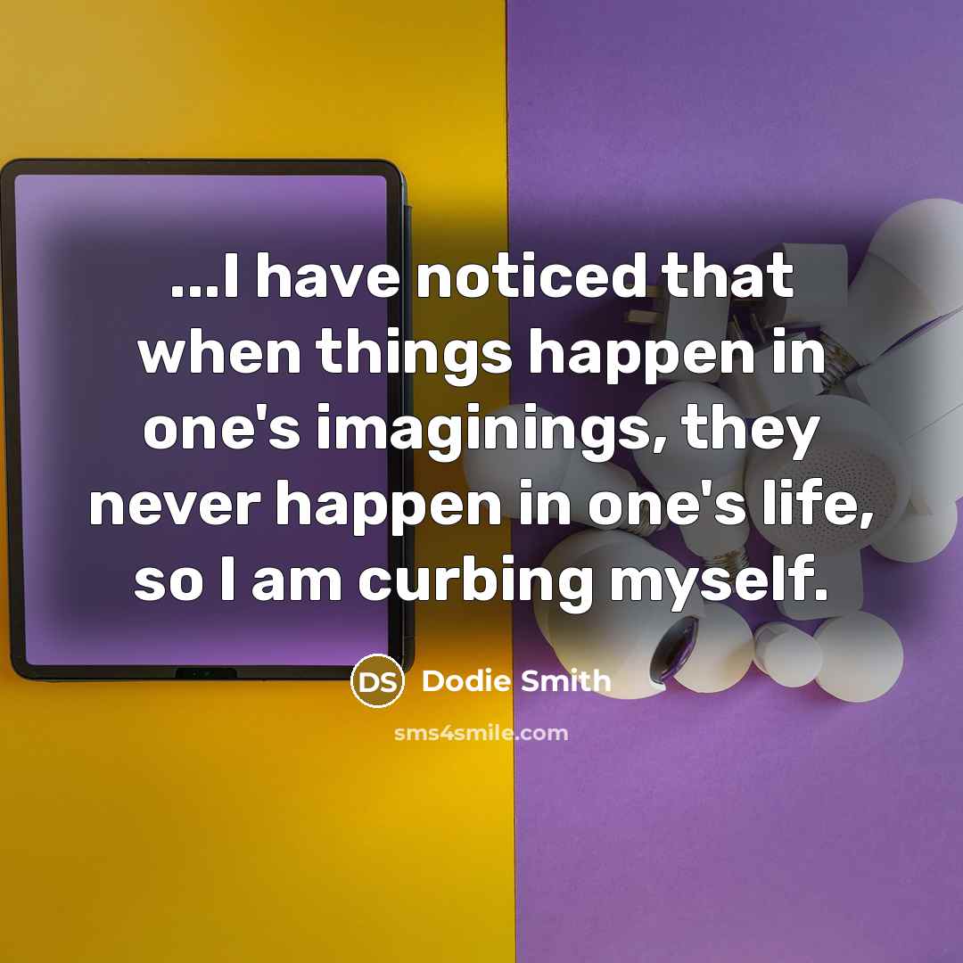 “...I have noticed that when things happen in one's imaginings,…” quote by Dodie Smith