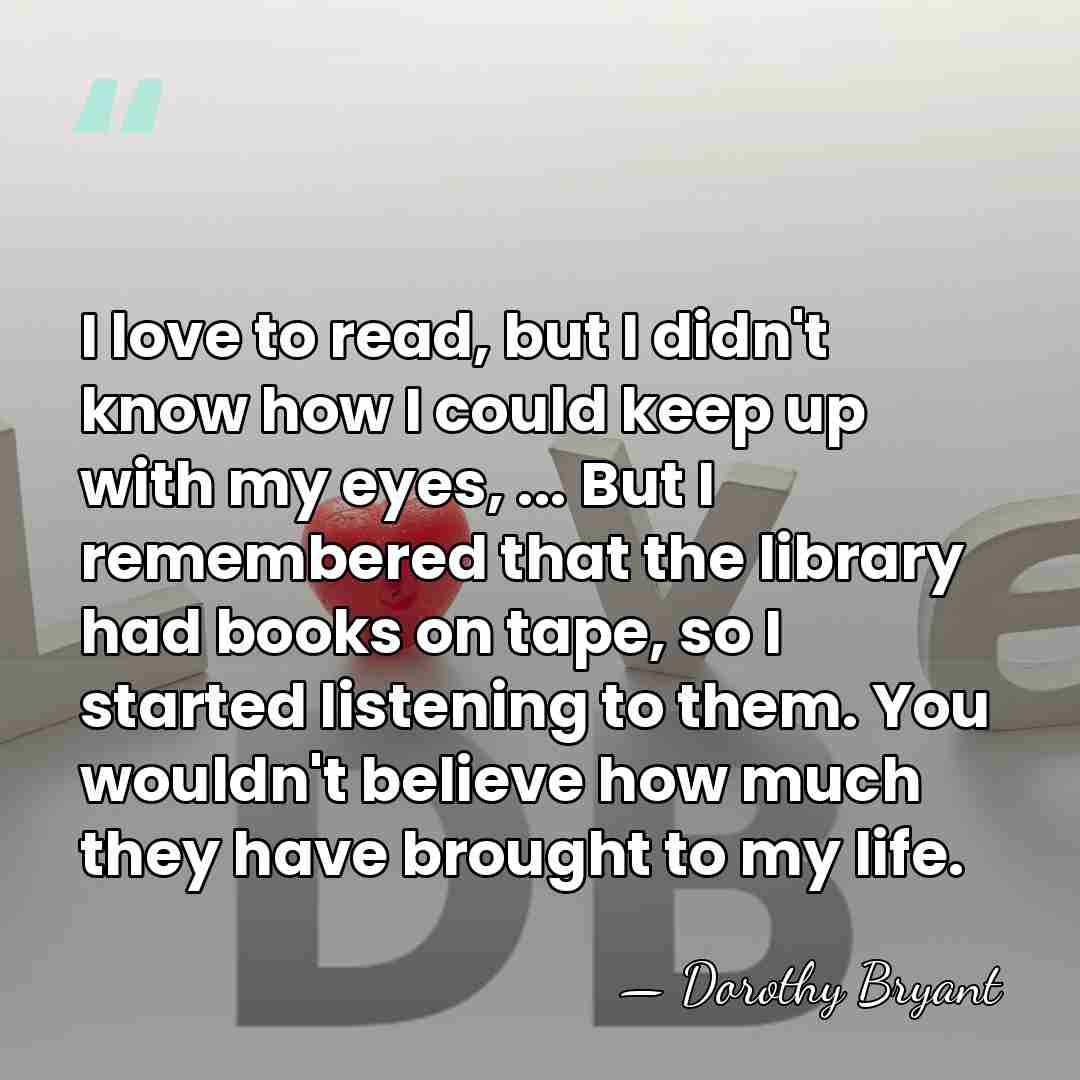 I love to read, but I didn't know how I could keep&hellip; - Dorothy Bryant