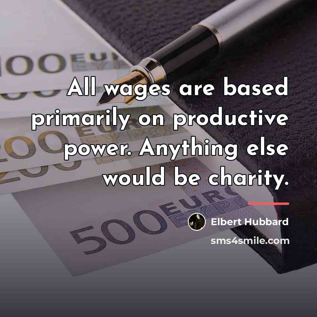 “All wages are based primarily on productive power. Anything else…” quote by Elbert Hubbard