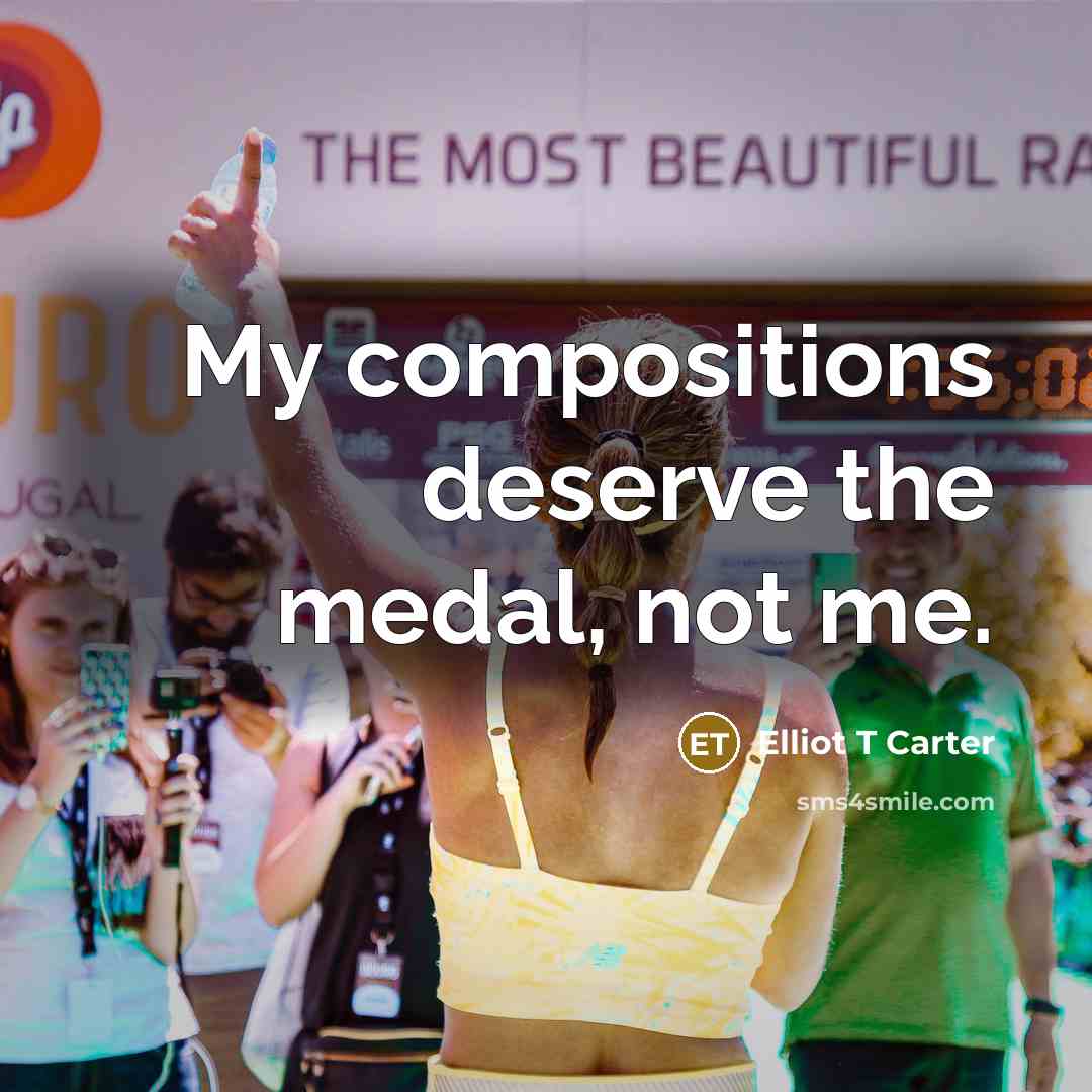 “My compositions deserve the medal, not me.” quote by Elliot T Carter