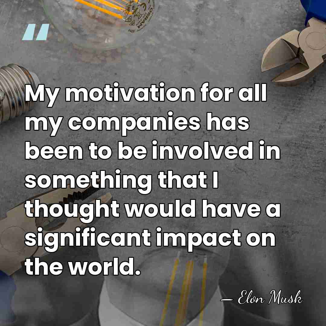 My motivation for all my companies has been to be involved in&hellip; - Elon Musk