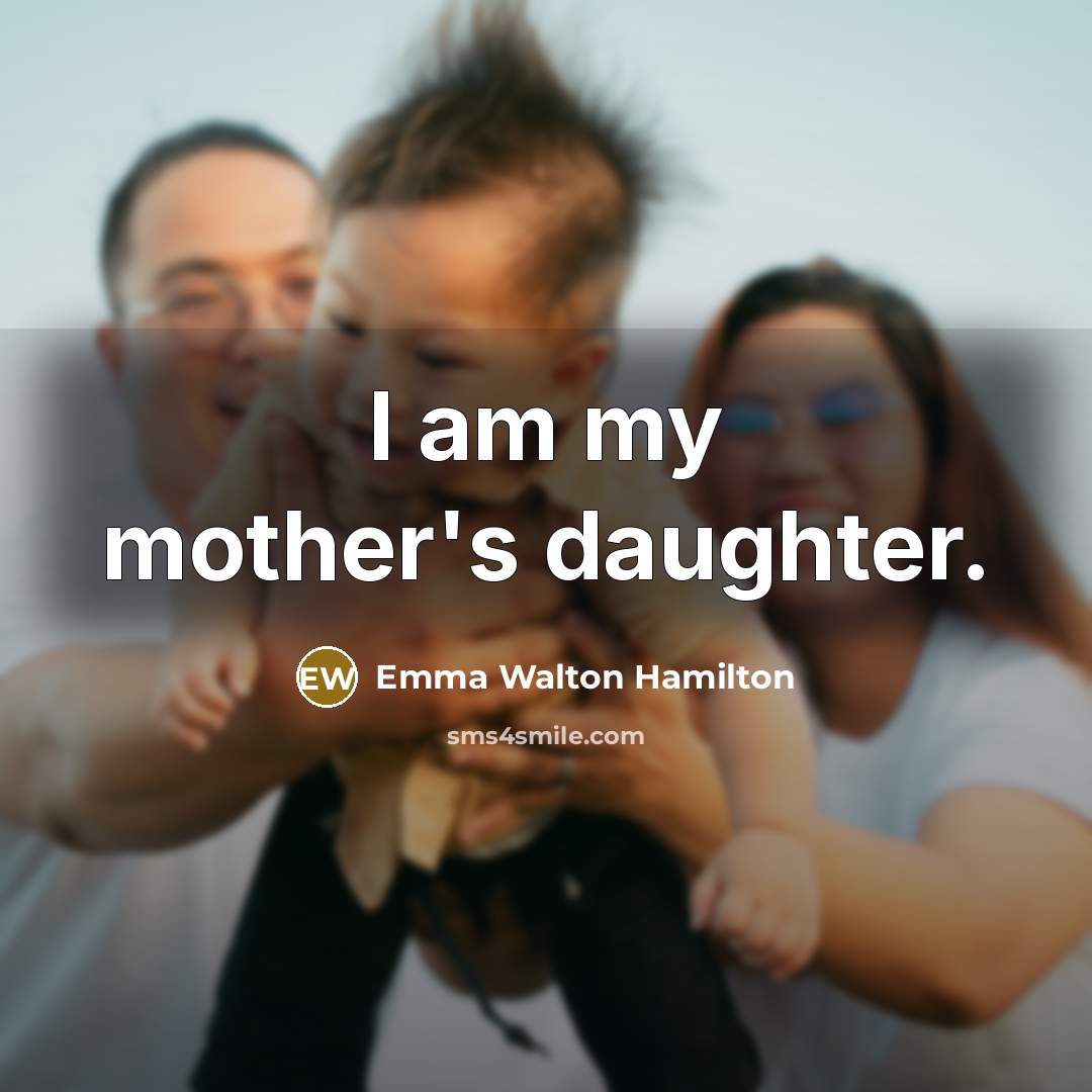 “I am my mother's daughter.…” quote by Emma Walton Hamilton