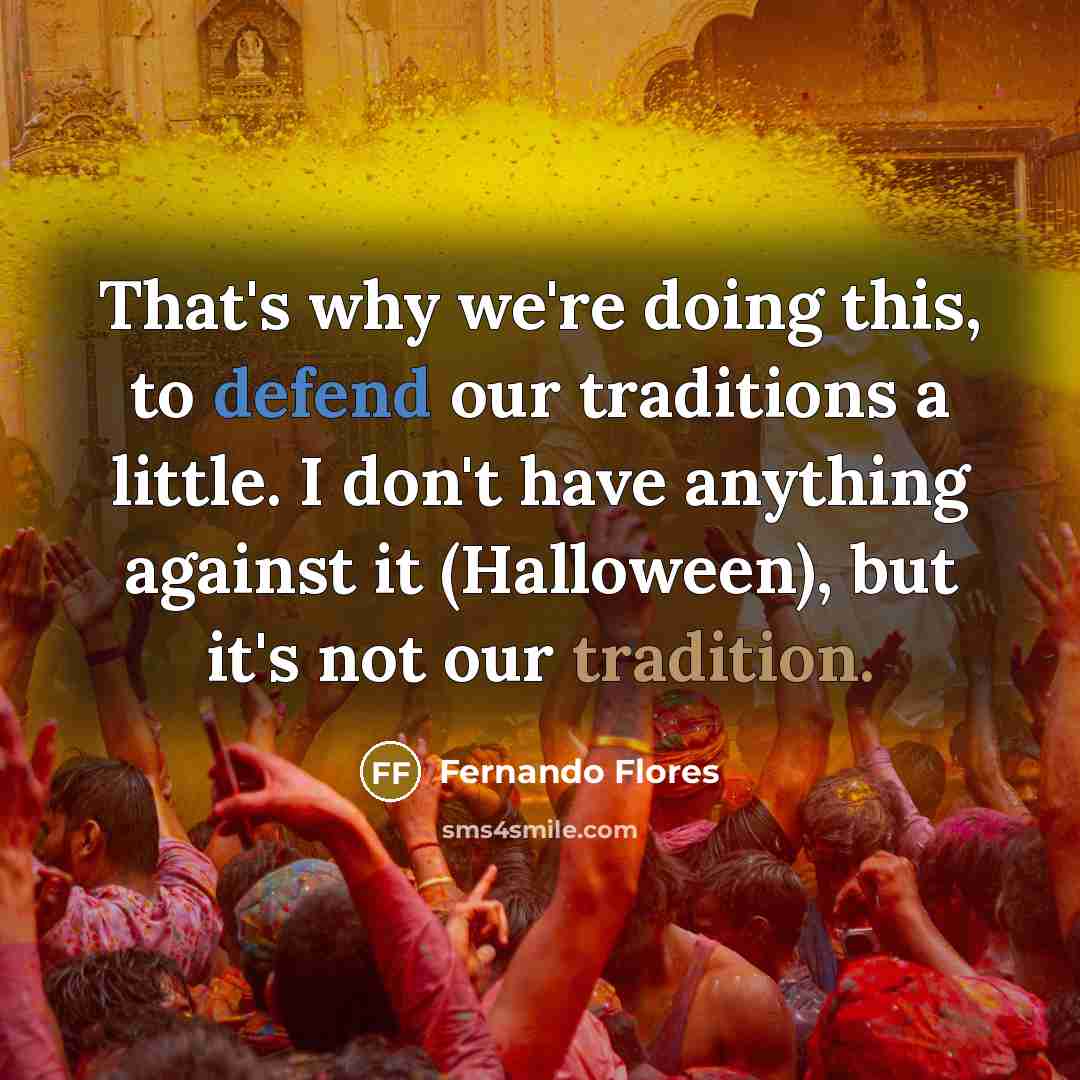 “That's why we're doing this, to defend our traditions a…” quote by Fernando Flores