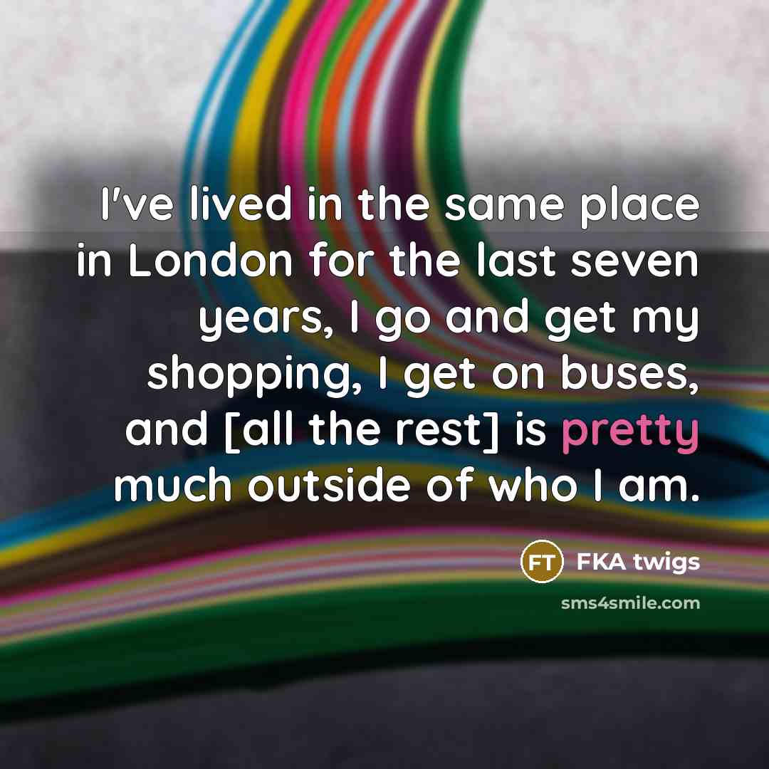 “I've lived in the same place in London for the…” quote by FKA twigs