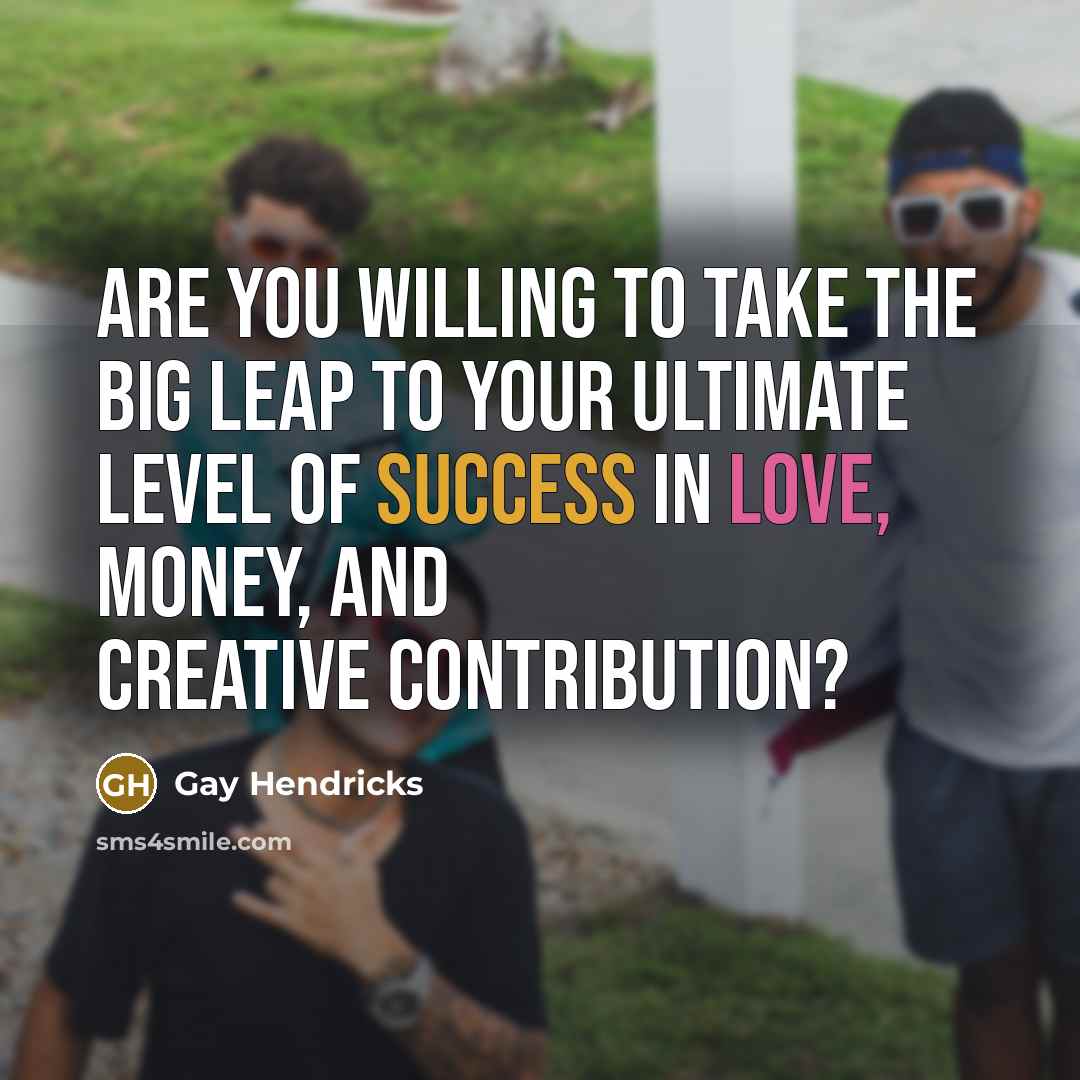 “Are you willing to take the Big Leap to your…” quote by Gay Hendricks