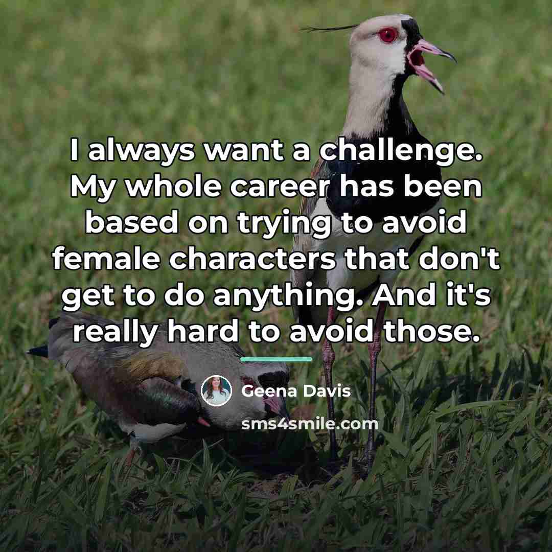 “I always want a challenge. My whole career has been…” quote by Geena Davis