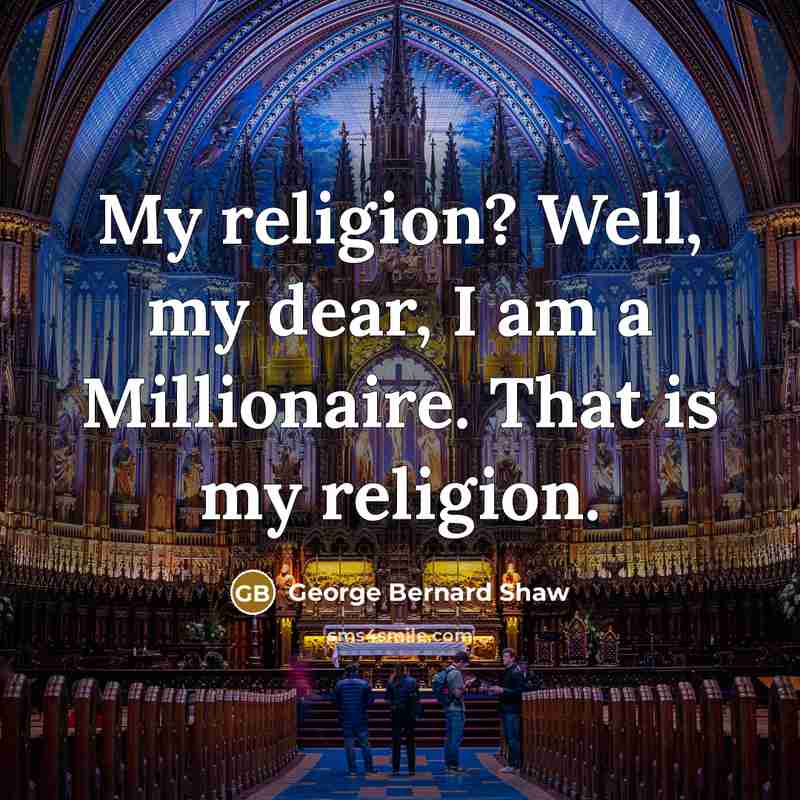 “My religion? Well, my dear, I am a Millionaire. That is my religion.” quote by George Bernard Shaw