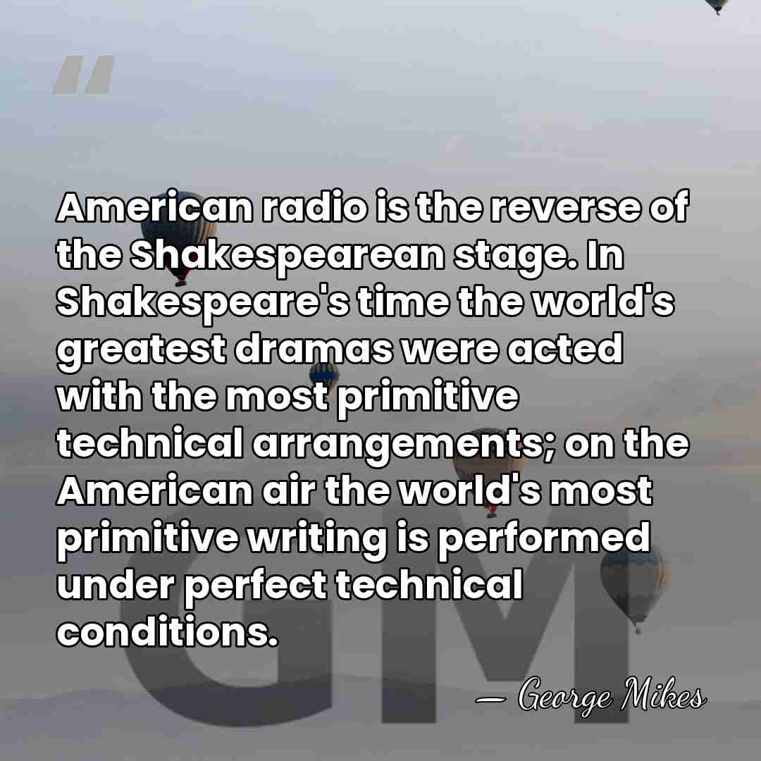 American radio is the reverse of the Shakespearean stage. In Shakespeare's time&hellip; - George Mikes