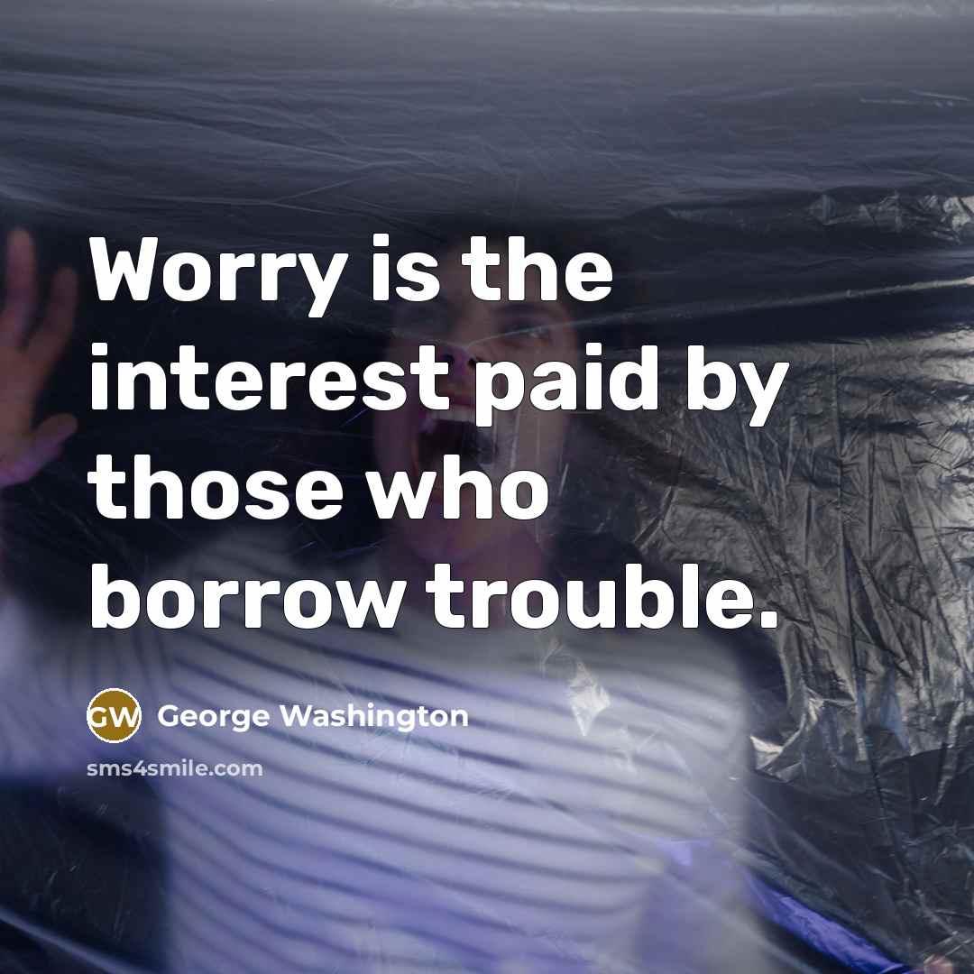 “Worry is the interest paid by those who borrow trouble.” quote by George Washington