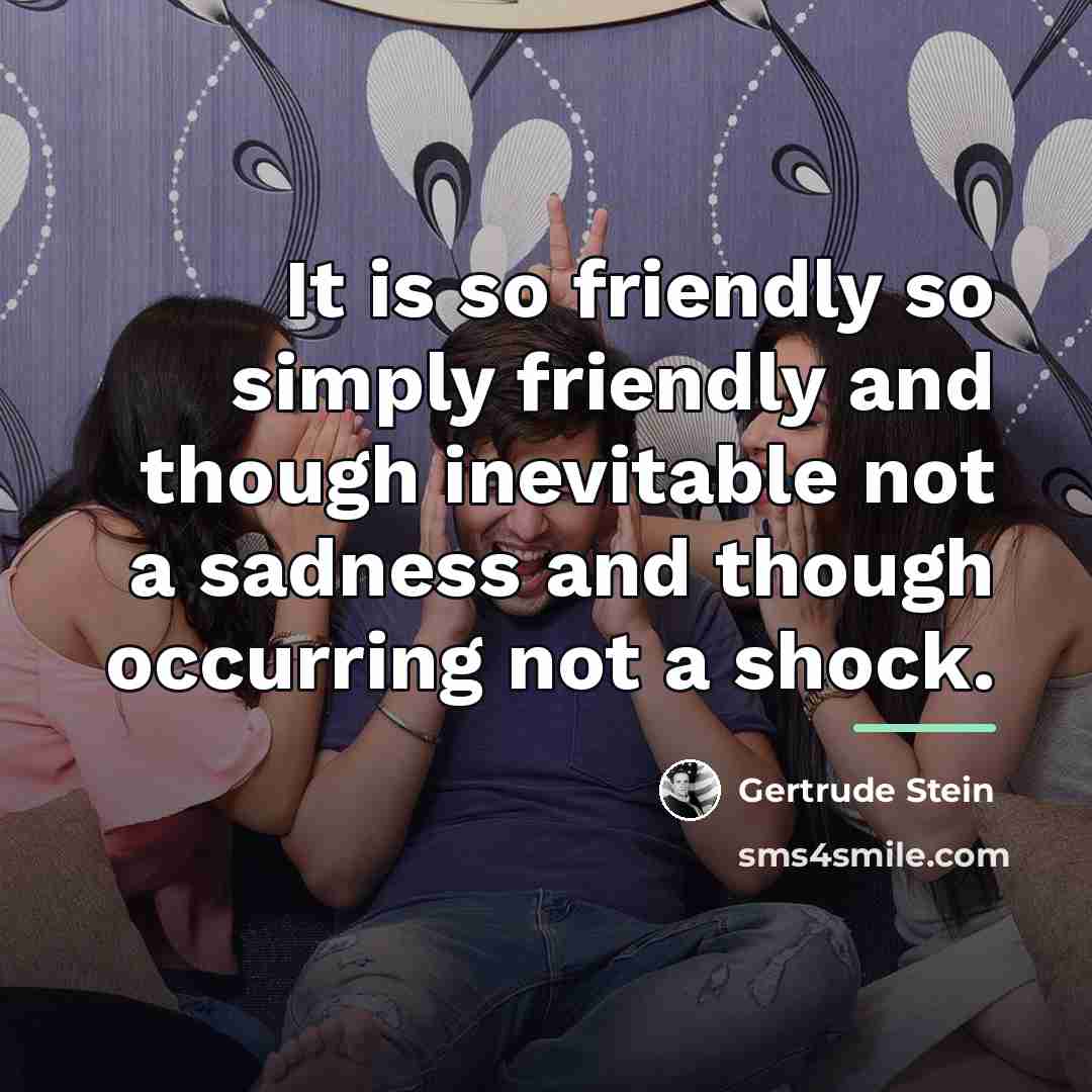 “It is so friendly so simply friendly and though inevitable…” quote by Gertrude Stein