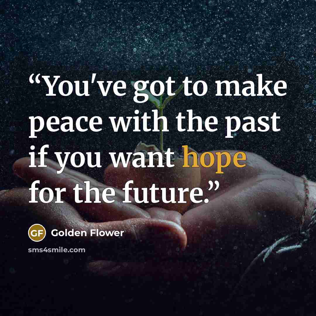 “You've got to make peace with the past if you want hope for the future.” quote by Golden Flower