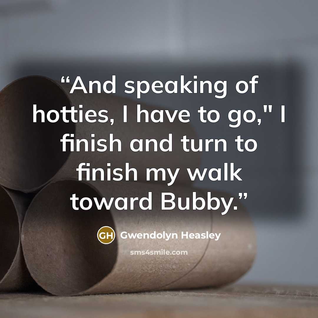“And speaking of hotties, I have to go," I finish and turn to finish my walk toward Bubby.” quote by Gwendolyn Heasley