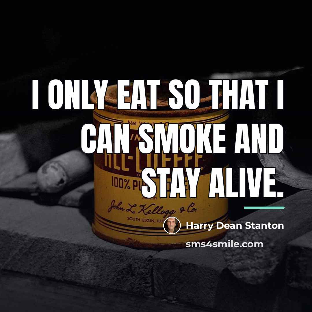 “I only eat so that I can smoke and stay…” quote by Harry Dean Stanton