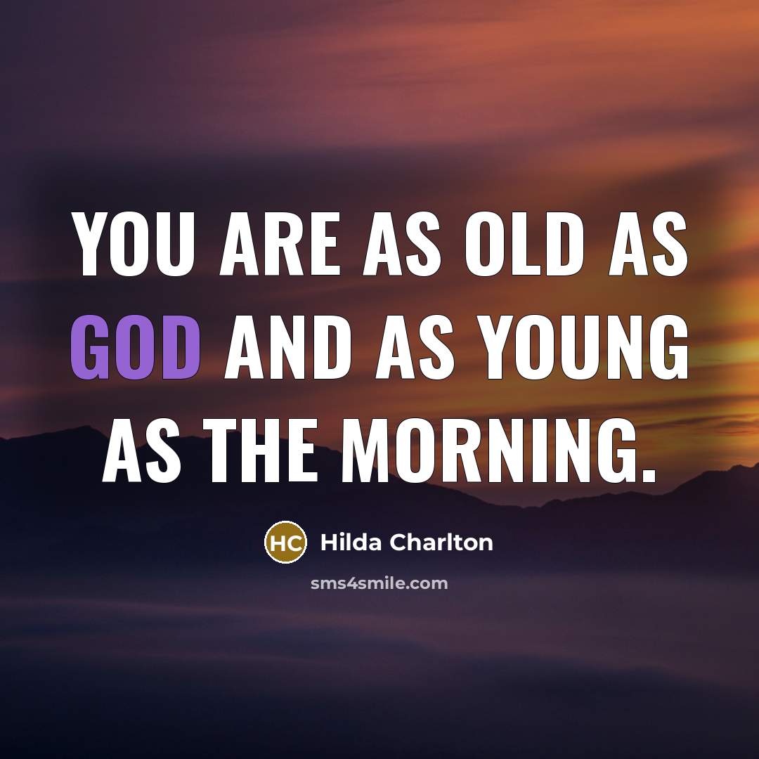“You are as old as God and as young as…” quote by Hilda Charlton