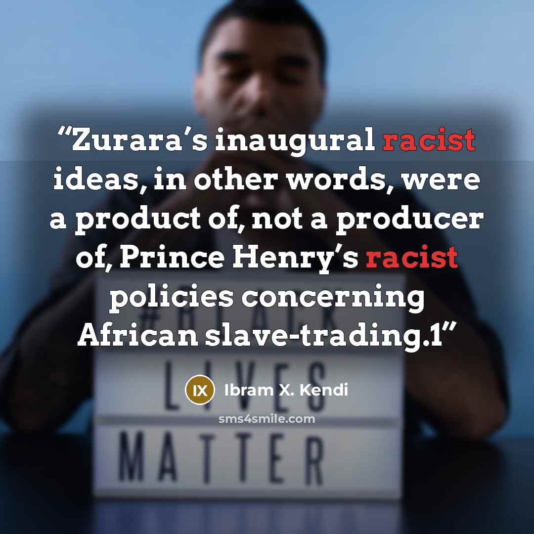 “Zurara’s inaugural racist ideas, in other words, were a product of, not a producer of, Prince Henry’s racist policies concerning African slave-trading.1” quote by Ibram X. Kendi