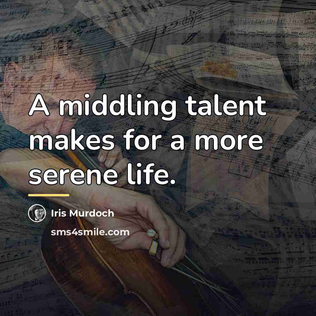 “A middling talent makes for a more serene life.…” quote by Iris Murdoch