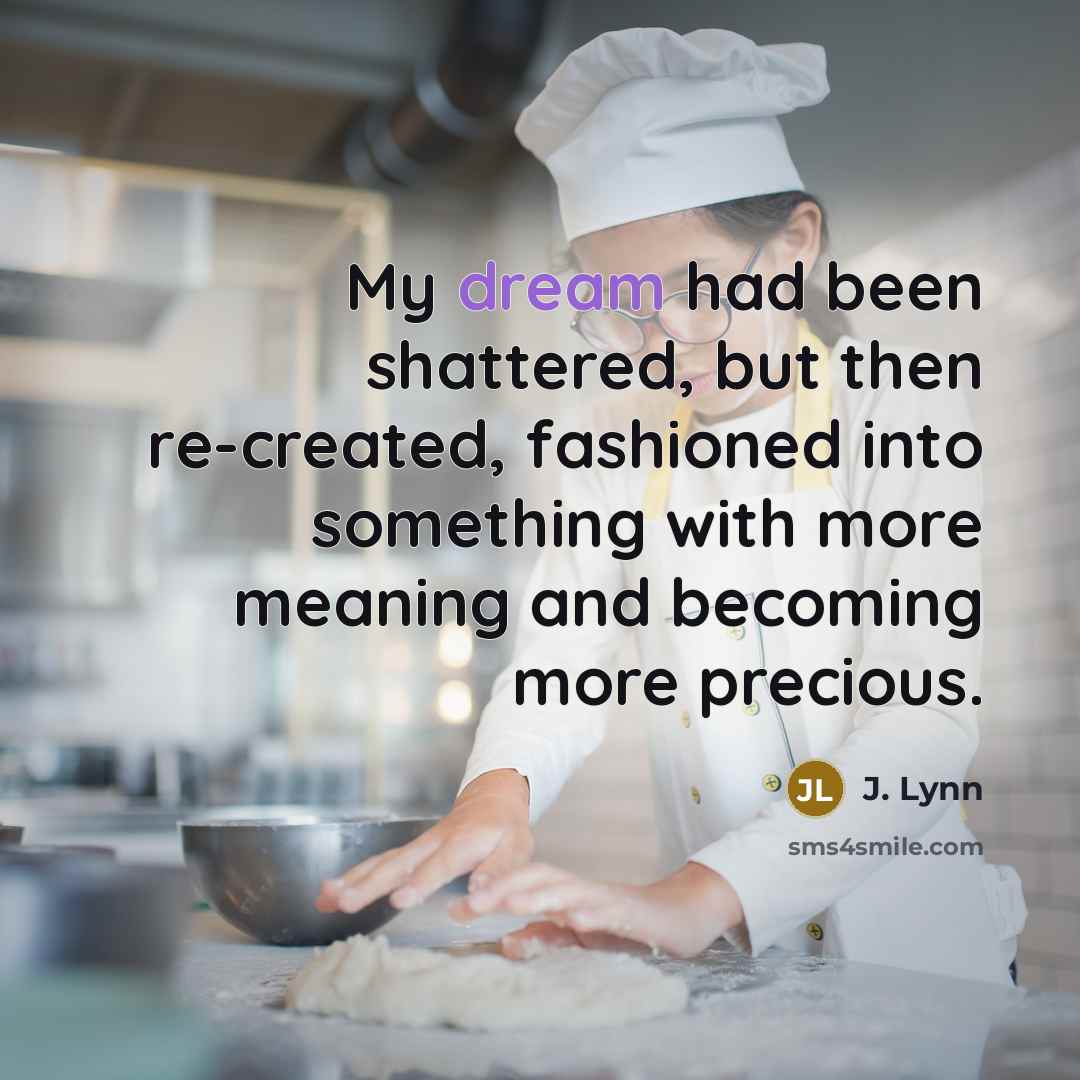 “My dream had been shattered, but then re-created, fashioned into…” quote by J. Lynn